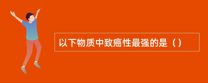 以下物质中致癌性最强的是（）