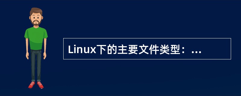 Linux下的主要文件类型：常规文件、（）、（）、管道文件、符号文件。