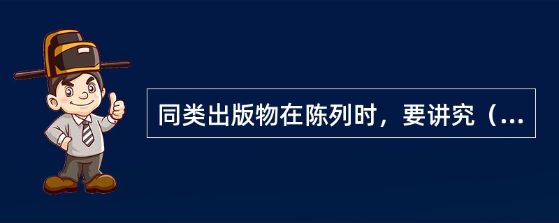 同类出版物在陈列时，要讲究（）的排列顺序。