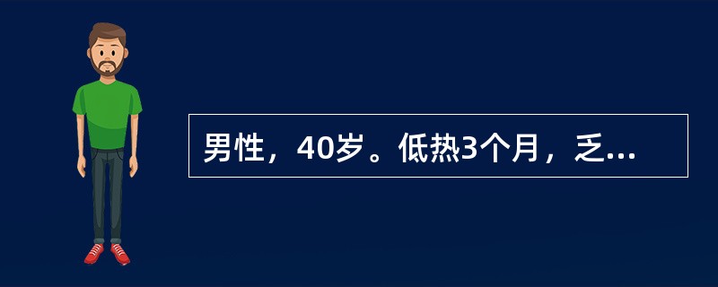 男性，40岁。低热3个月，乏力、纳差、盗汗，右下腹疼痛，伴腹泻。既往体健。查体：