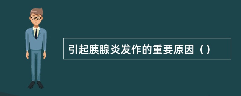 引起胰腺炎发作的重要原因（）