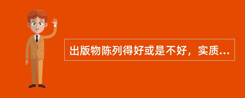 出版物陈列得好或是不好，实质上体现的是出版物发行分类的（）