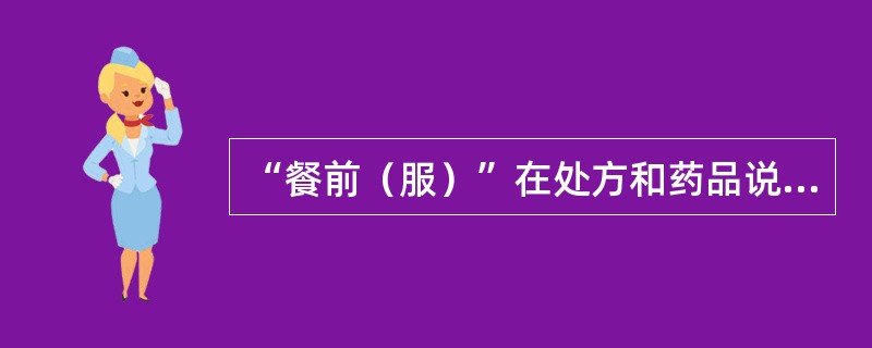 “餐前（服）”在处方和药品说明书中常见的外文缩写是（）。