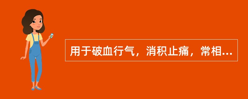 用于破血行气，消积止痛，常相须为用的药对是（）。