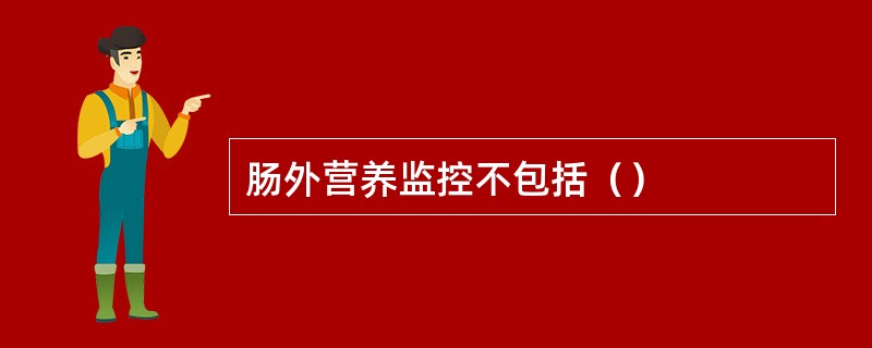 肠外营养监控不包括（）