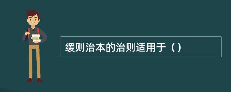 缓则治本的治则适用于（）