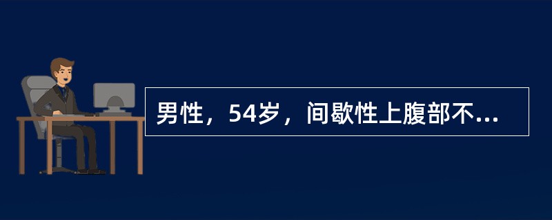 男性，54岁，间歇性上腹部不适4年，餐后加重，嗳气。胃镜检查：胃体上部大弯侧黏膜