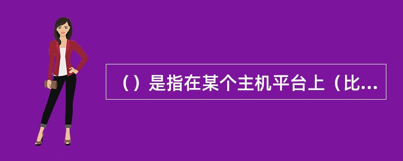 （）是指在某个主机平台上（比如PC上）用（）编译器编译出可在其他平台上（比如AR