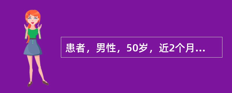 患者，男性，50岁，近2个月来出现中上腹隐痛，餐后加重，伴早饱、厌食，乏力，无发