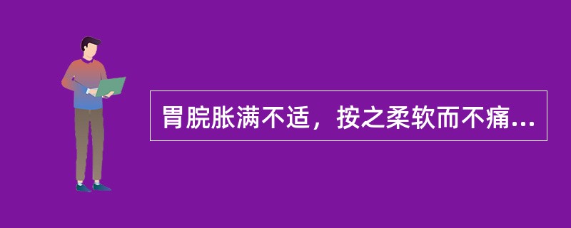 胃脘胀满不适，按之柔软而不痛者，当属下列哪项（）