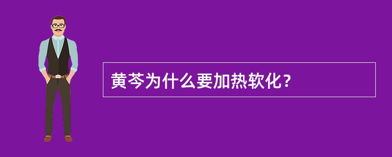 黄芩为什么要加热软化？