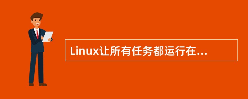 Linux让所有任务都运行在（），直接调用函数，无须消息传递，避免了（）机制的开