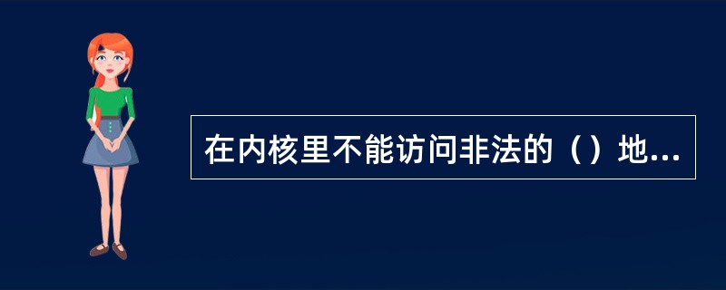 在内核里不能访问非法的（）地址，也不要引用（）指针。