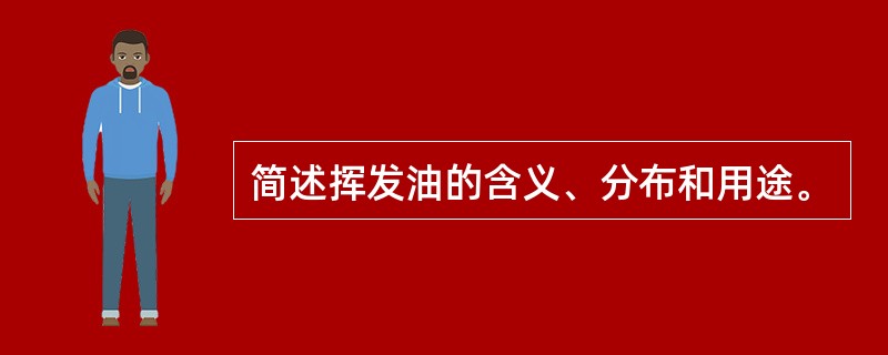 简述挥发油的含义、分布和用途。