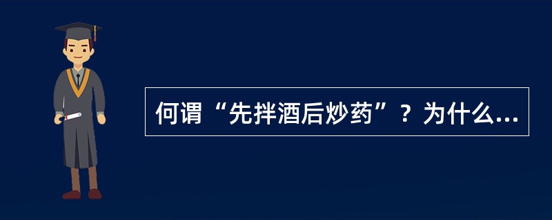 何谓“先拌酒后炒药”？为什么酒炙法多采用此种炮制方法？