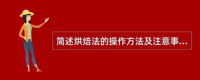 简述烘焙法的操作方法及注意事项。