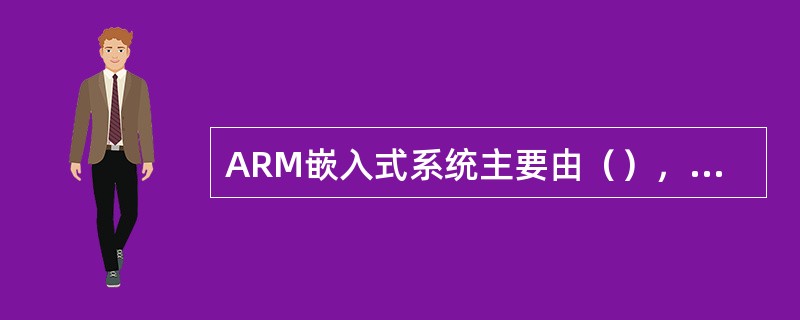 ARM嵌入式系统主要由（），相关支撑硬件和（）组成。