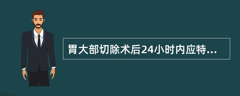 胃大部切除术后24小时内应特别注意（）