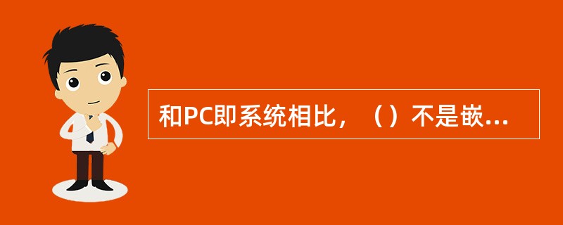 和PC即系统相比，（）不是嵌入式系统所特有的。