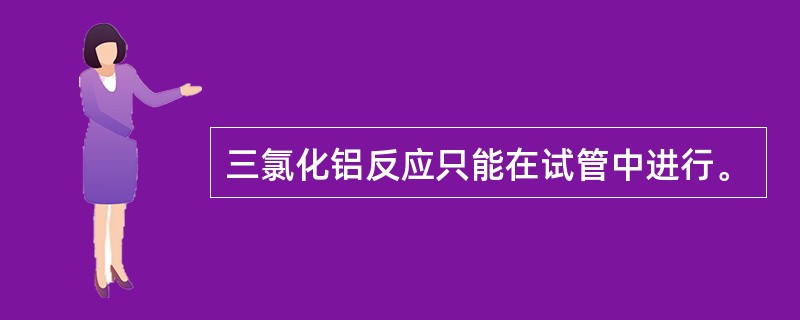 三氯化铝反应只能在试管中进行。