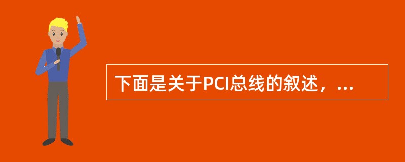 下面是关于PCI总线的叙述，其中（）是错误的。