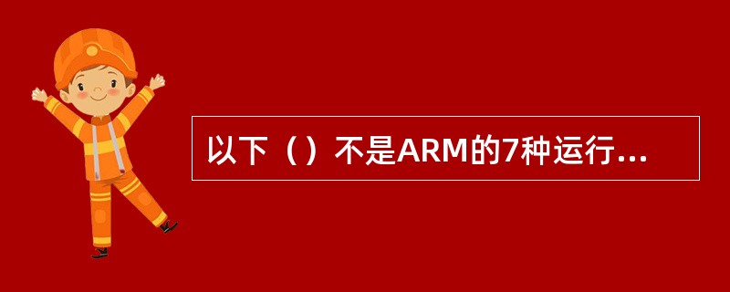 以下（）不是ARM的7种运行状态之一。