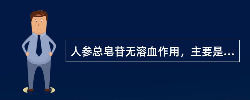 人参总皂苷无溶血作用，主要是由于A型人参皂苷有抗溶血作用。