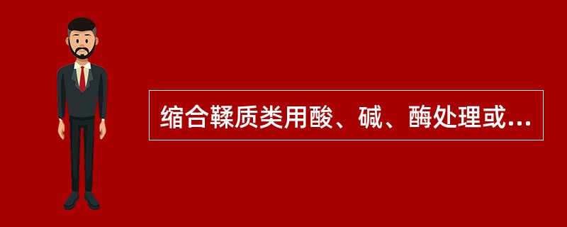 缩合鞣质类用酸、碱、酶处理或久置均不能水解，但可缩合为高分子不溶于水的产物（），