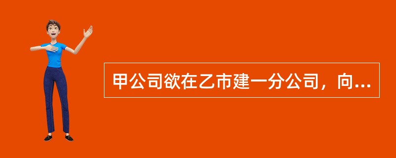 甲公司欲在乙市建一分公司，向乙市的规划局、土地管理局、工商局等职能部门申请有关证