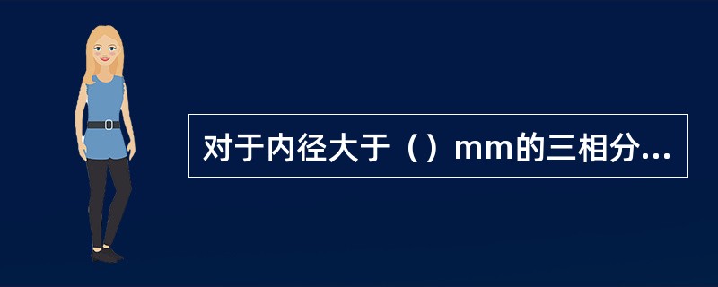 对于内径大于（）mm的三相分离器，如果不能利用其他可以拆卸的装置进行内部检验和清