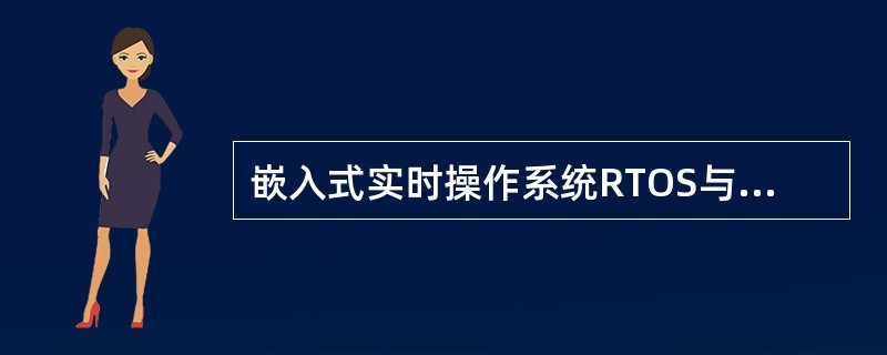 嵌入式实时操作系统RTOS与台式PC机操作系统有什么实质性的差异？简述RTOS的
