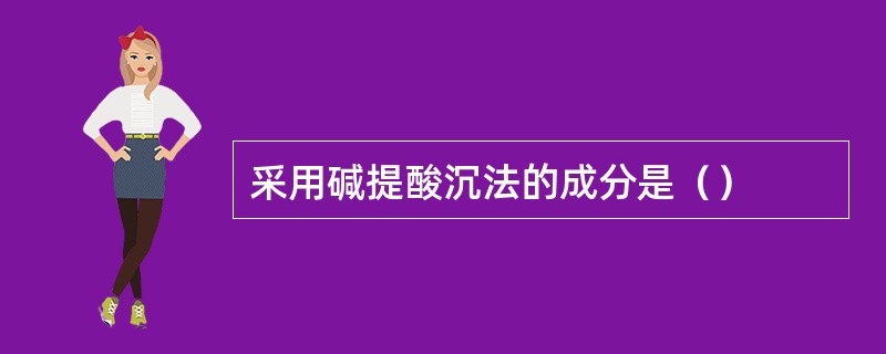 采用碱提酸沉法的成分是（）