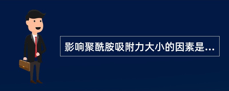 影响聚酰胺吸附力大小的因素是（）