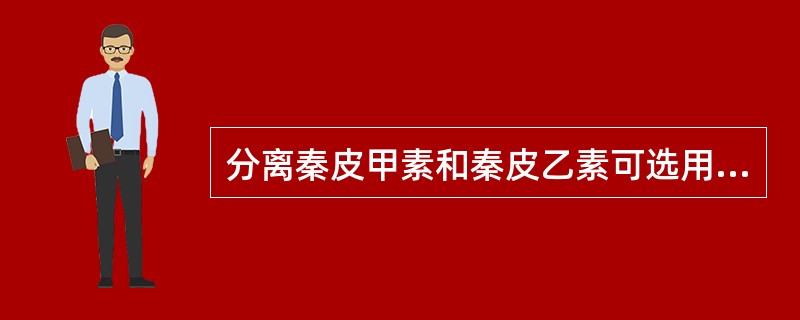 分离秦皮甲素和秦皮乙素可选用的方法有（）