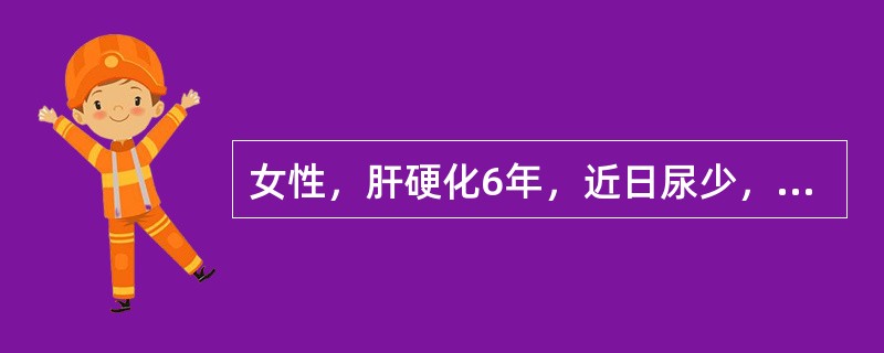 女性，肝硬化6年，近日尿少，色发黄，食欲差，皮肤黏膜反复出现瘀斑及牙龈出血，化验