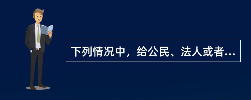 下列情况中，给公民、法人或者其他组织造成财产损失时，行政机关应当予以补偿的是（）