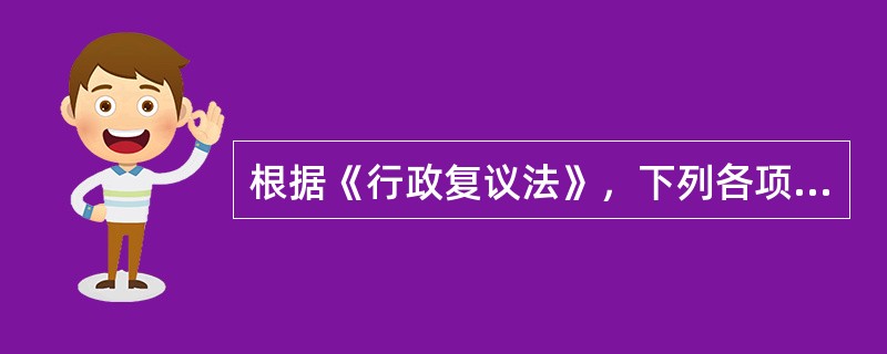 根据《行政复议法》，下列各项属于行政复议范围的有（）。