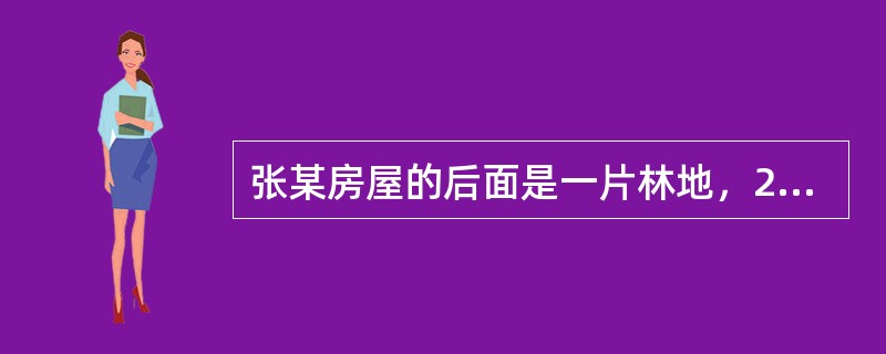 张某房屋的后面是一片林地，2011年5月10日，张某与当地的村委会签订了林地承包