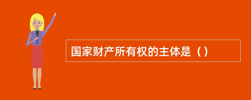 国家财产所有权的主体是（）