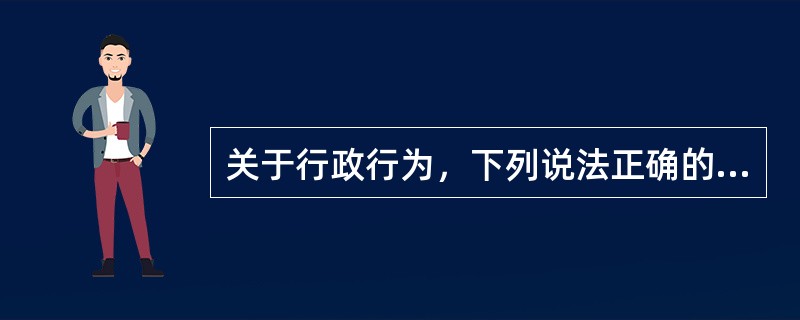 关于行政行为，下列说法正确的有（）