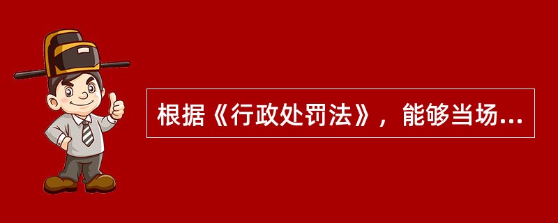 根据《行政处罚法》，能够当场作出行政处罚决定的是（）