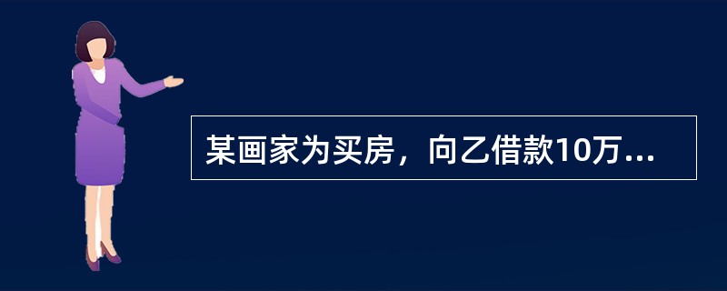 某画家为买房，向乙借款10万元，并将自己享有著作权的一幅山水画交给乙作担保。乙对