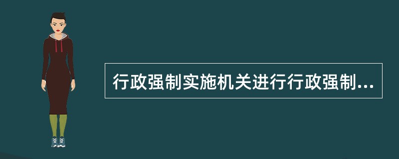 行政强制实施机关进行行政强制的实施应当遵循行政强制适当原则，这种要求体现在（）。