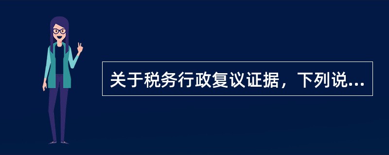 关于税务行政复议证据，下列说法错误的是（）