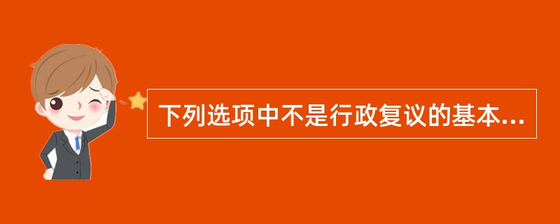 下列选项中不是行政复议的基本原则的是（）