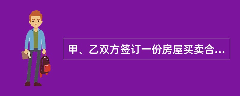 甲、乙双方签订一份房屋买卖合同，约定自双方签字之日起1个月内交付房屋和房款，并办