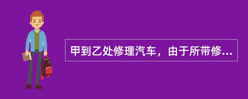 甲到乙处修理汽车，由于所带修理费不足，将自己的名贵手表留于乙处，双方商定甲次日付