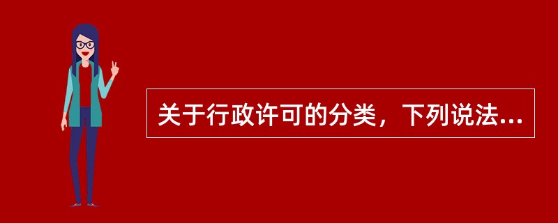 关于行政许可的分类，下列说法正确的有（）