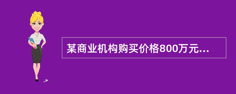 某商业机构购买价格800万元，其中400万元由金融机构提供抵押贷款，余额400万