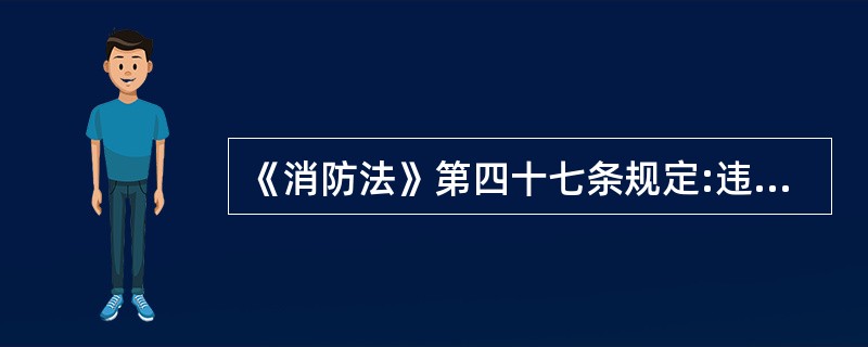 《消防法》第四十七条规定:违法使用明火作业或者在具有火灾、爆炸危险的场所违反禁令